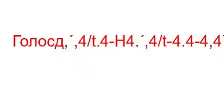 Голосд,,4/t.4-H4.,4/t-4.4-4,4`/,4)`/4ct`#